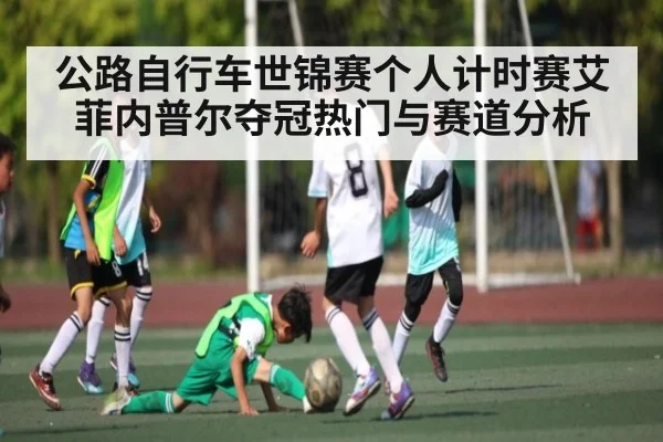 公路自行车世锦赛个人计时赛艾菲内普尔夺冠热门与赛道分析